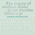 Anna Frajlich - The Legacy of Ancient Rome in the Russian Silver Age (Studies in Slavic Literature and Poetics, Book 48) [Retail]